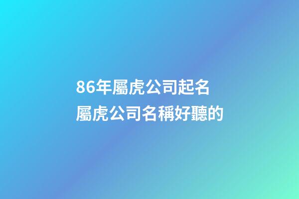 86年屬虎公司起名 屬虎公司名稱好聽的-第1張-公司起名-玄機派